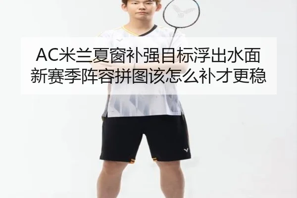 AC米兰夏窗补强目标浮出水面 新赛季阵容拼图该怎么补才更稳